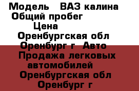  › Модель ­ ВАЗ калина › Общий пробег ­ 84 500 › Цена ­ 265 000 - Оренбургская обл., Оренбург г. Авто » Продажа легковых автомобилей   . Оренбургская обл.,Оренбург г.